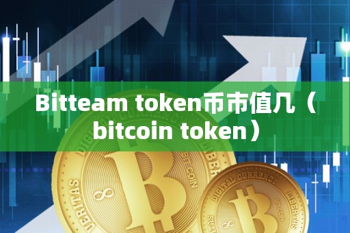 Bitteam token币市值几（bitcoin token）