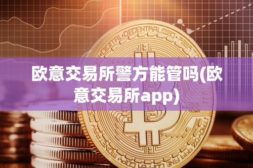 欧意交易所警方能管吗(欧意交易所app)