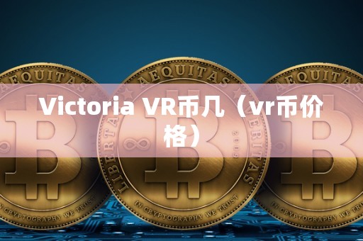 Victoria VR币几（vr币价格）