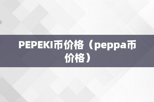 PEPEKI币价格（peppa币价格）