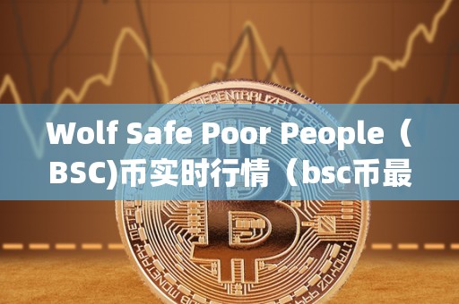 Wolf Safe Poor People（BSC)币实时行情（bsc币最新价格）