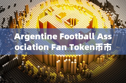 Argentine Football Association Fan Token币市值几（agi token price）