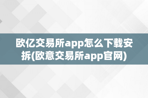 欧亿交易所app怎么下载安拆(欧意交易所app官网)