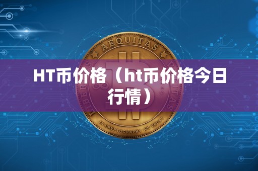 HT币价格（ht币价格今日行情）