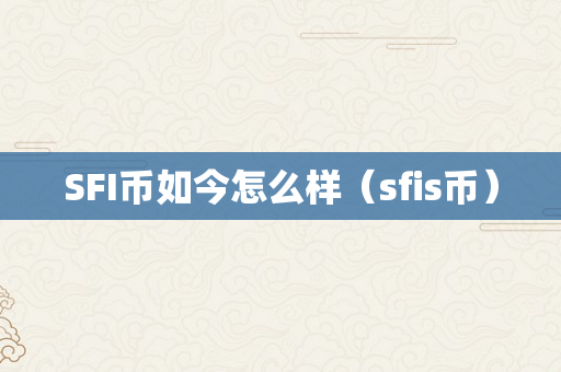 SFI币如今怎么样（sfis币）