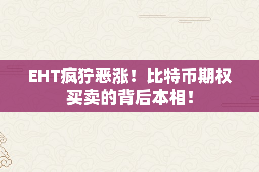 EHT疯狞恶涨！比特币期权买卖的背后本相！