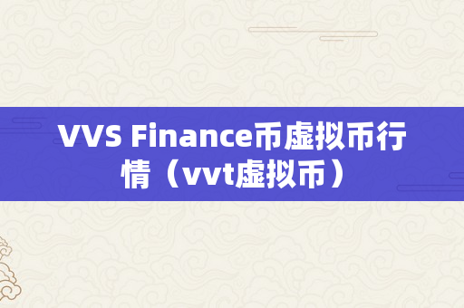 VVS Finance币虚拟币行情（vvt虚拟币）