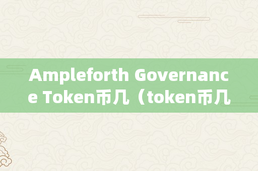 Ampleforth Governance Token币几（token币几钱一枚）