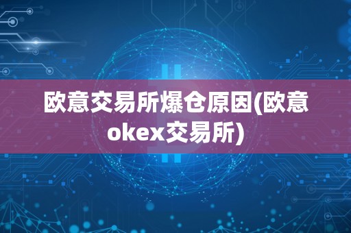 欧意交易所爆仓原因(欧意okex交易所)