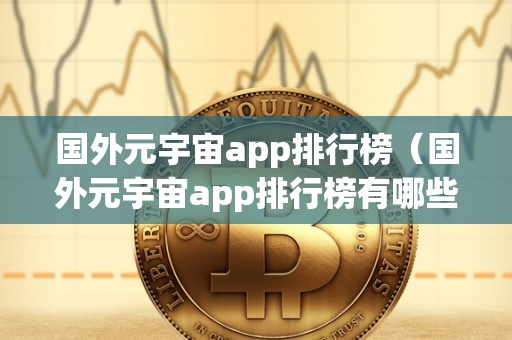 国外元宇宙app排行榜（国外元宇宙app排行榜有哪些）