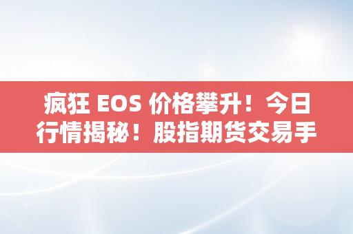 疯狂 EOS 价格攀升！今日行情揭秘！股指期货交易手续费