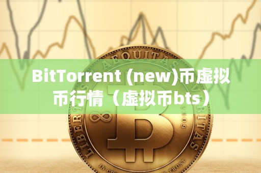 BitTorrent (new)币虚拟币行情（虚拟币bts）