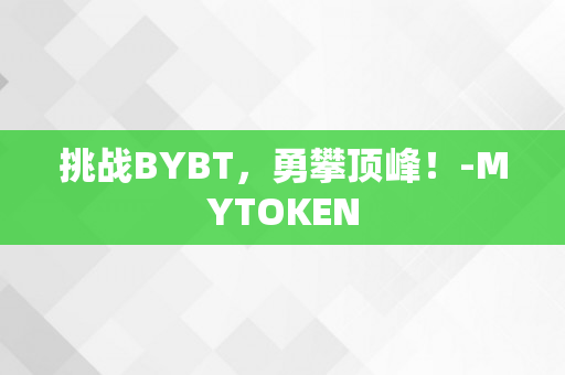 挑战BYBT，勇攀顶峰！-MYTOKEN