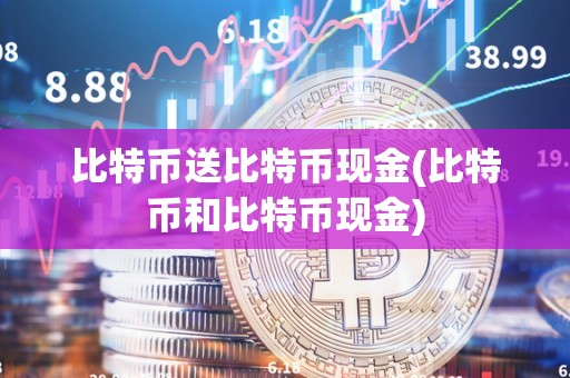 比特币送比特币现金(比特币和比特币现金)