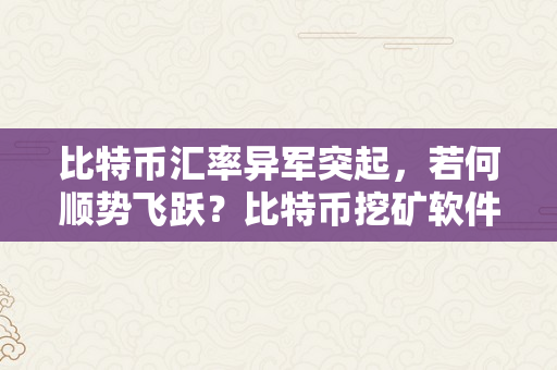 比特币汇率异军突起，若何顺势飞跃？比特币挖矿软件