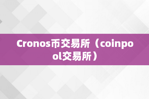 Cronos币交易所（coinpool交易所）