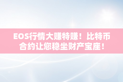 EOS行情大赚特赚！比特币合约让您稳坐财产宝座！