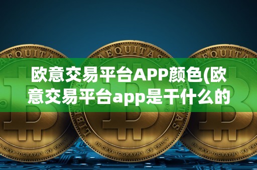 欧意交易平台APP颜色(欧意交易平台app是干什么的)