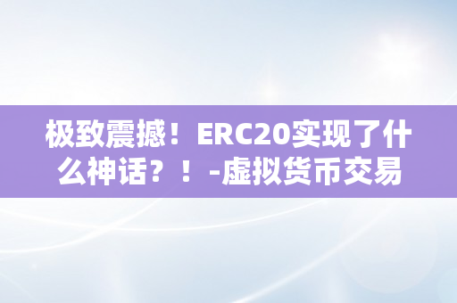 极致震撼！ERC20实现了什么神话？！-虚拟货币交易