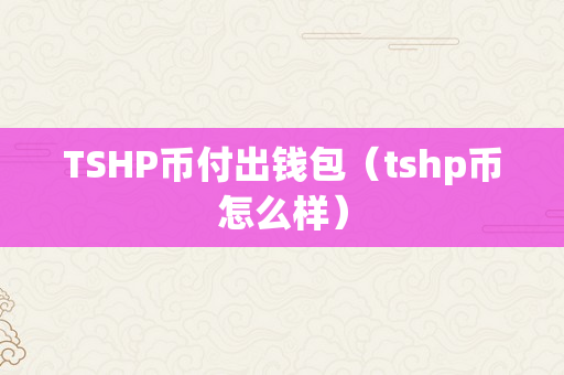 TSHP币付出钱包（tshp币怎么样）