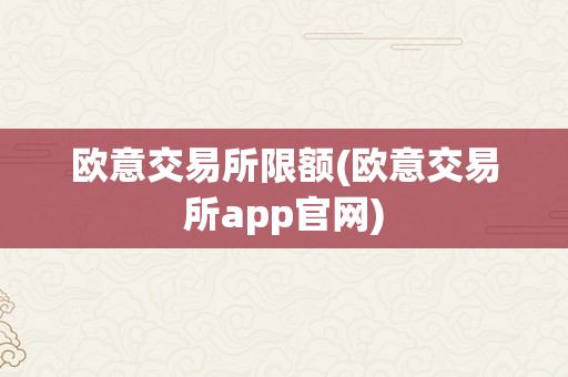 欧意交易所限额(欧意交易所app官网)