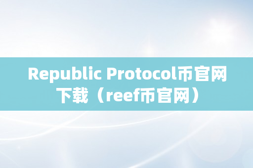 Republic Protocol币官网下载（reef币官网）