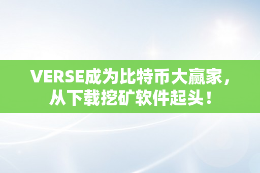 VERSE成为比特币大赢家，从下载挖矿软件起头！