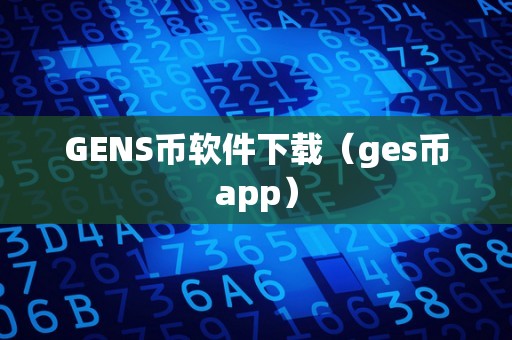 GENS币软件下载（ges币app）