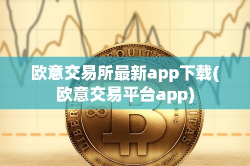 欧意交易所最新app下载(欧意交易平台app)