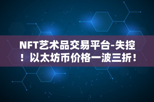 NFT艺术品交易平台-失控！以太坊币价格一波三折！