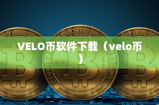 VELO币软件下载（velo币）