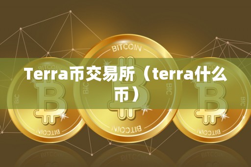 Terra币交易所（terra什么币）