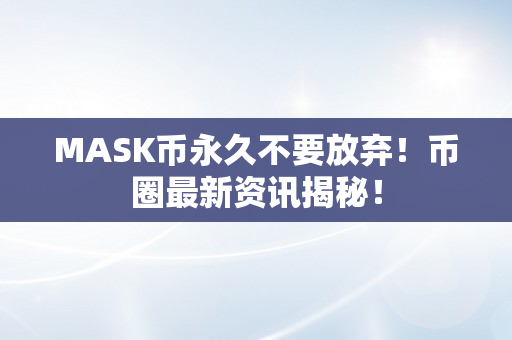 MASK币永久不要放弃！币圈最新资讯揭秘！