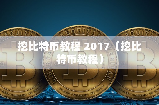 挖比特币教程 2017（挖比特币教程）