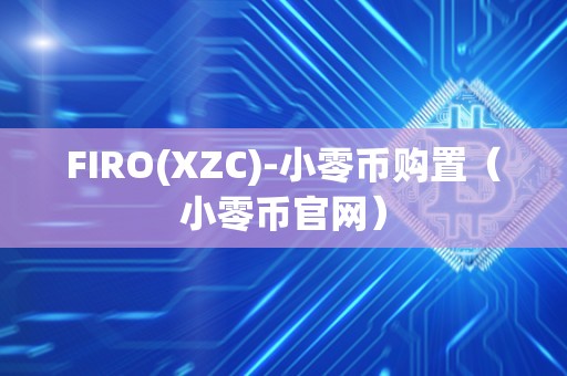 FIRO(XZC)-小零币购置（小零币官网）