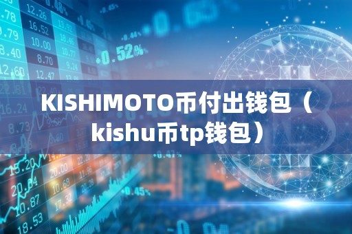 KISHIMOTO币付出钱包（kishu币tp钱包）