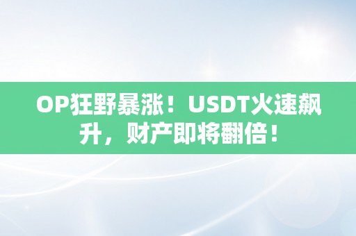 OP狂野暴涨！USDT火速飙升，财产即将翻倍！