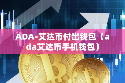 ADA-艾达币付出钱包（ada艾达币手机钱包）