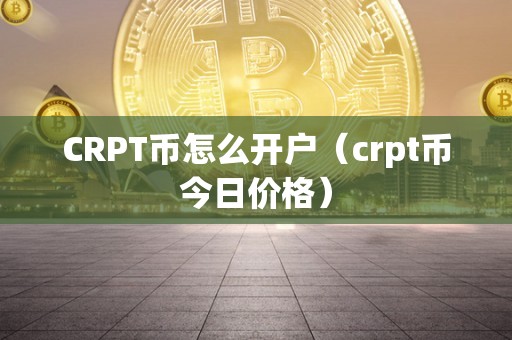 CRPT币怎么开户（crpt币今日价格）