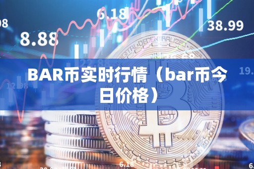 BAR币实时行情（bar币今日价格）