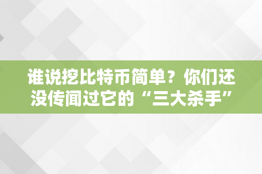 谁说挖比特币简单？你们还没传闻过它的“三大杀手”！手机上最火3个挖矿软件