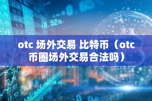 otc 场外交易 比特币（otc币圈场外交易合法吗）