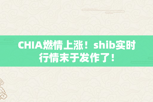 CHIA燃情上涨！shib实时行情末于发作了！