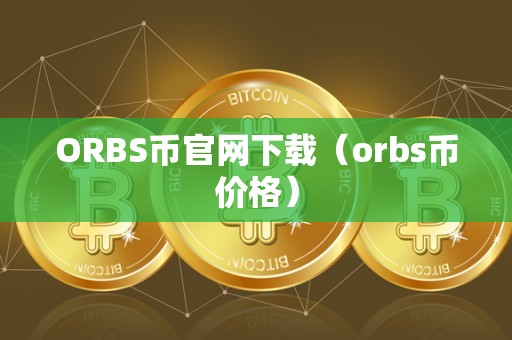 ORBS币官网下载（orbs币价格）