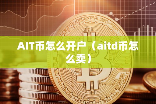 AIT币怎么开户（aitd币怎么卖）