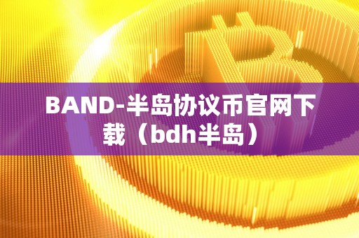 BAND-半岛协议币官网下载（bdh半岛）