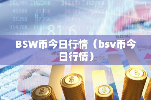 BSW币今日行情（bsv币今日行情）