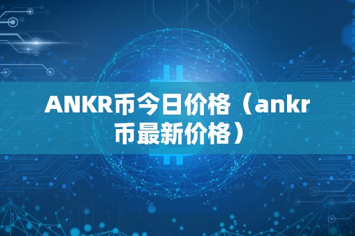 ANKR币今日价格（ankr币最新价格）