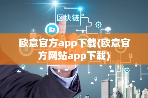 欧意官方app下载(欧意官方网站app下载)