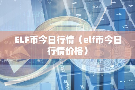 ELF币今日行情（elf币今日行情价格）